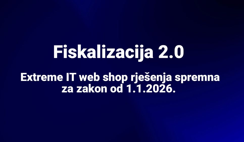 Fiskalizacija 2.0: Extreme IT web shop rješenja spremna za zakon od 1.1.2026.
